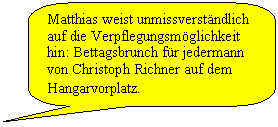 Abgerundete rechteckige Legende: Matthias weist unmissverstndlich auf die Verpflegungsmglickeit hin: Bettagsbrunch fr jedermann von Christoph Richner auf dem Hangarvorplatz.