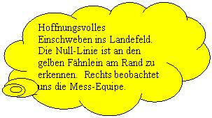 Wolkenfrmige Legende: Hoffnungsvolles Einschweben ins Landefeld. Die Null-Linie ist an den gelben Fhnlein am Rand zu erkennen.  Rechts beobachtet uns die Mess-Equipe.