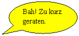 Ovale Legende: Bah! Zu kurz geraten.